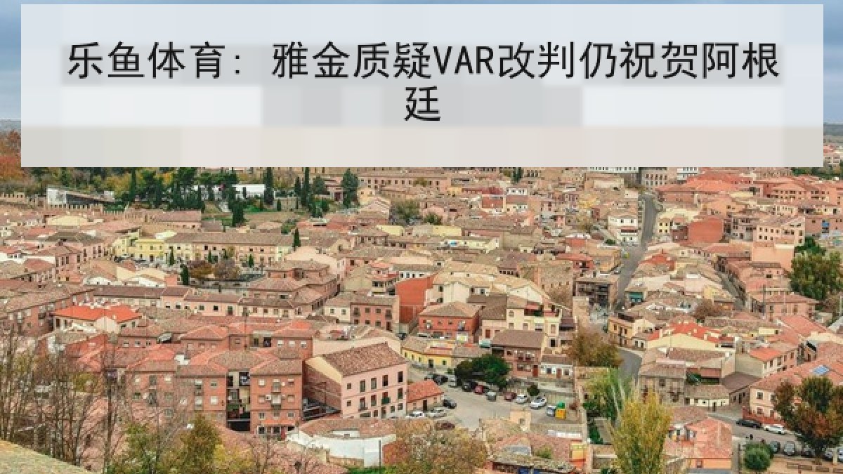 乐鱼体育: 雅金质疑VAR改判仍祝贺阿根廷