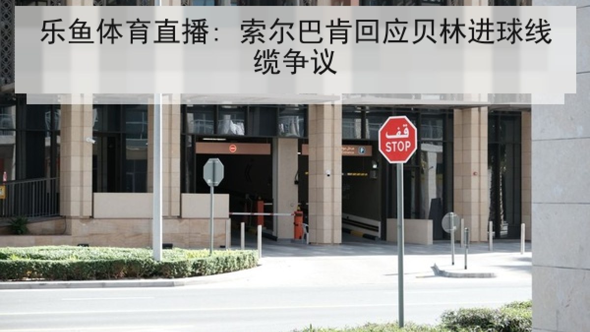 乐鱼体育直播: 索尔巴肯回应贝林进球线缆争议