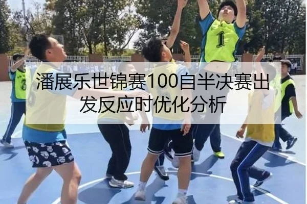 潘展乐世锦赛100自半决赛出发反应时优化分析