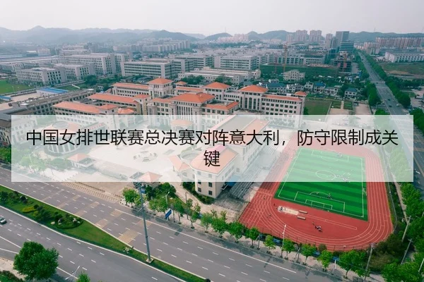 中国女排世联赛总决赛对阵意大利，防守限制成关键