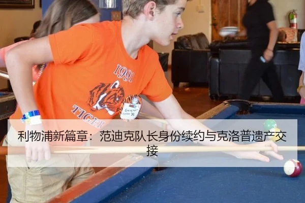 利物浦新篇章：范迪克队长身份续约与克洛普遗产交接