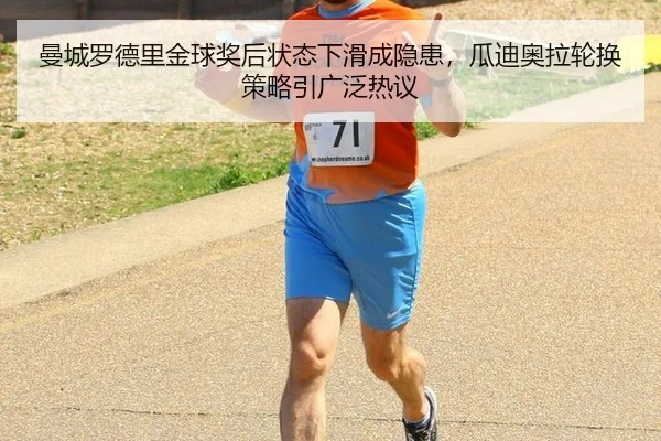 曼城罗德里金球奖后状态下滑成隐患，瓜迪奥拉轮换策略引广泛热议