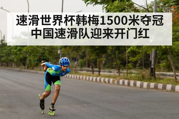 速滑世界杯韩梅1500米夺冠中国速滑队迎来开门红