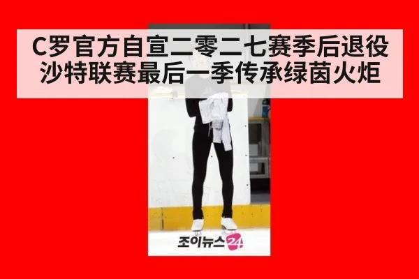 C罗官方自宣二零二七赛季后退役沙特联赛最后一季传承绿茵火炬