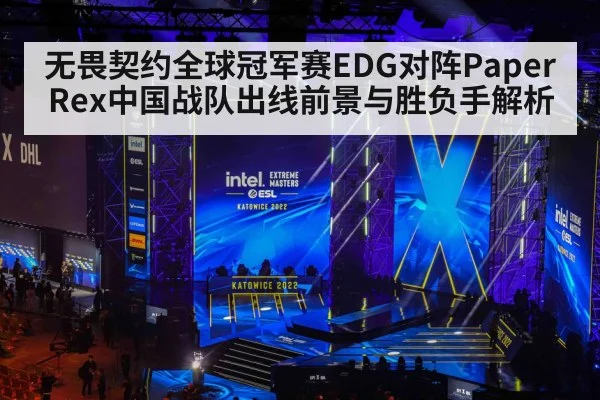 无畏契约全球冠军赛EDG对阵Paper Rex中国战队出线前景与胜负手解析