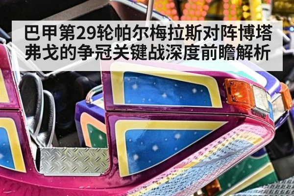 巴甲第29轮帕尔梅拉斯对阵博塔弗戈的争冠关键战深度前瞻解析